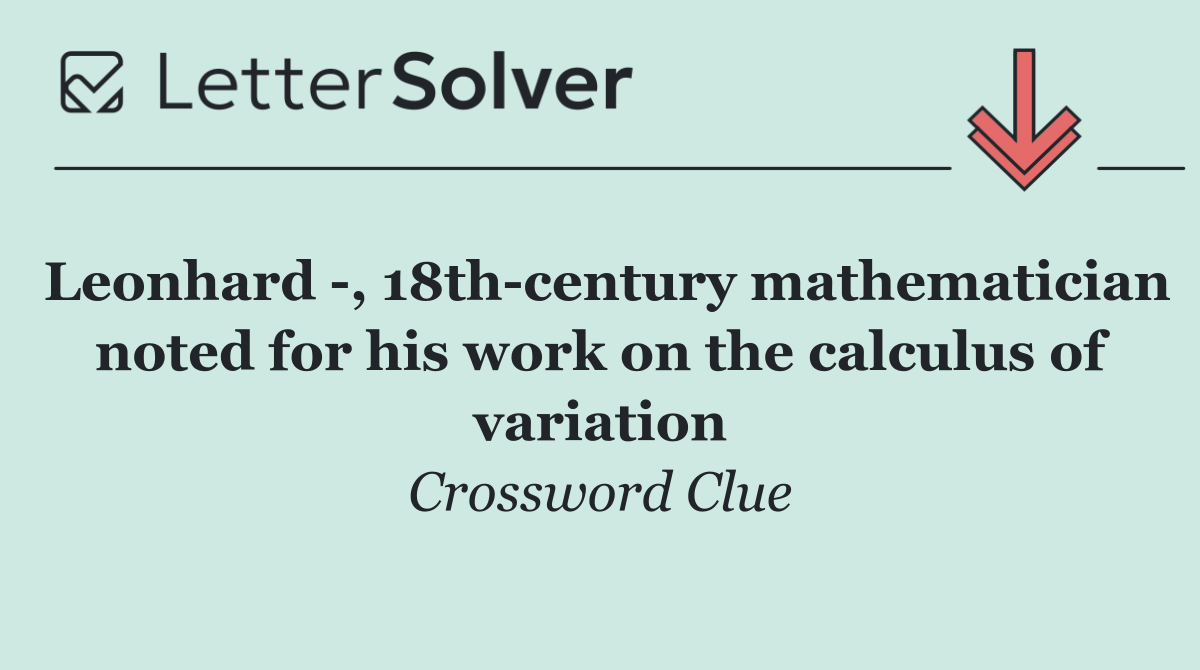 Leonhard  , 18th century mathematician noted for his work on the calculus of variation