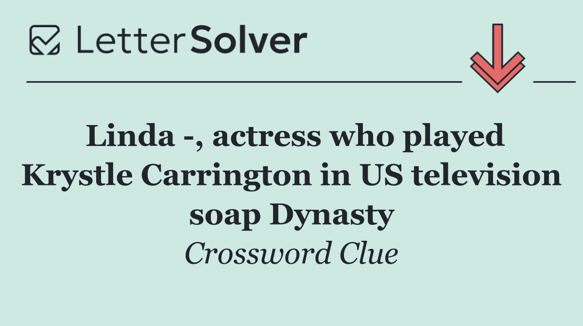 Linda  , actress who played Krystle Carrington in US television soap Dynasty