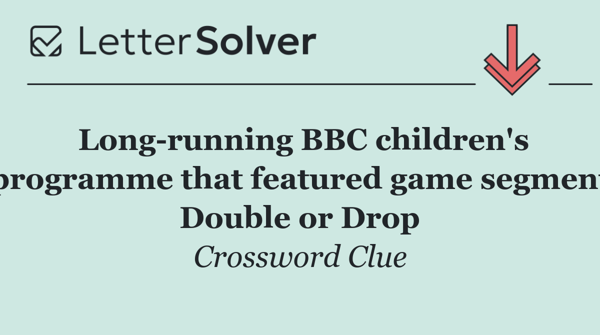 Long running BBC children's programme that featured game segment Double or Drop