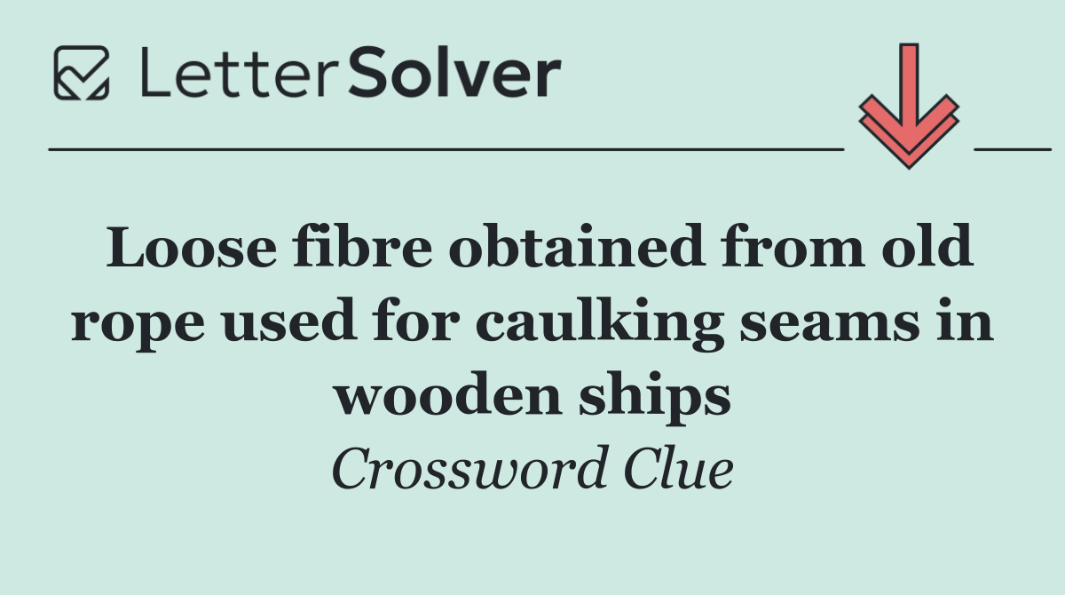 Loose fibre obtained from old rope used for caulking seams in wooden ships