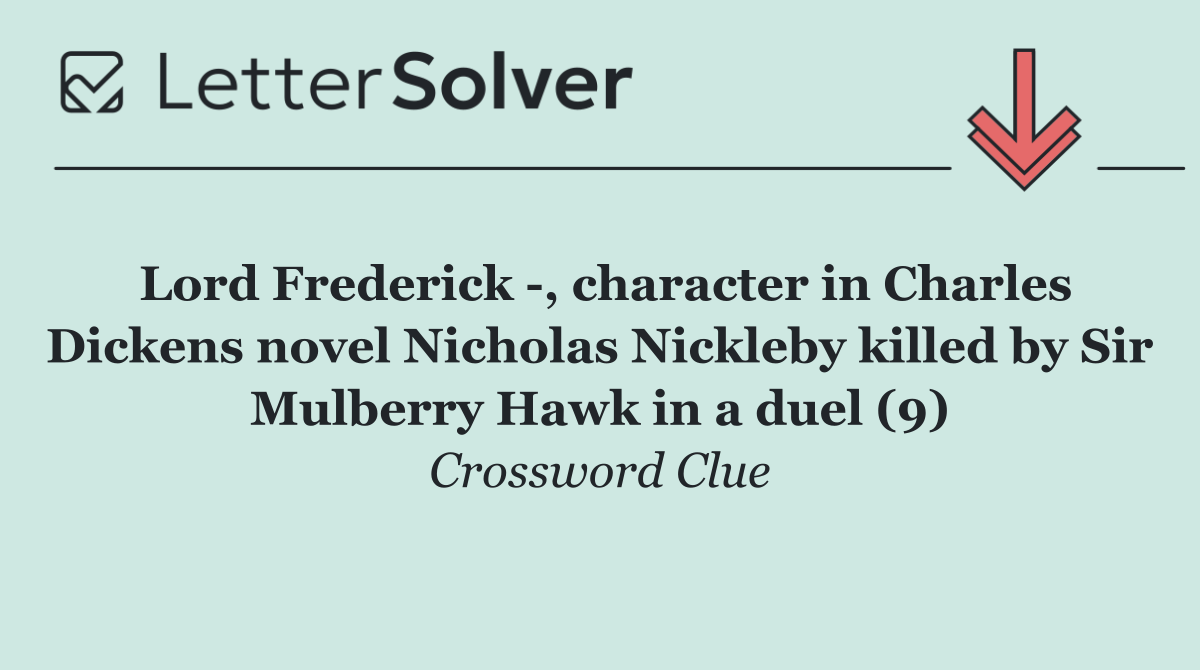 Lord Frederick  , character in Charles Dickens novel Nicholas Nickleby killed by Sir Mulberry Hawk in a duel (9)