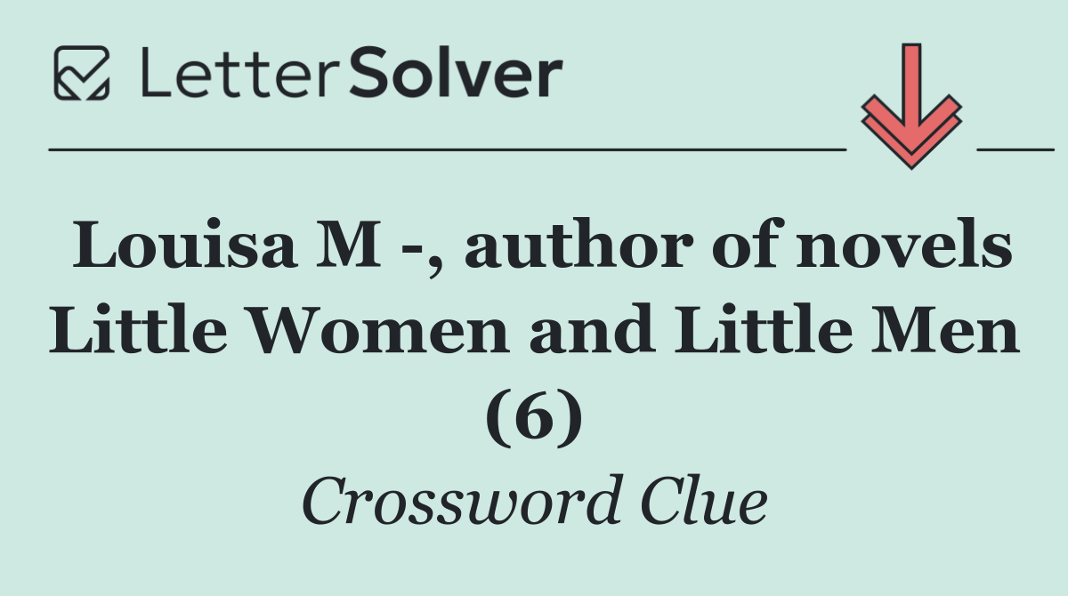 Louisa M  , author of novels Little Women and Little Men (6)