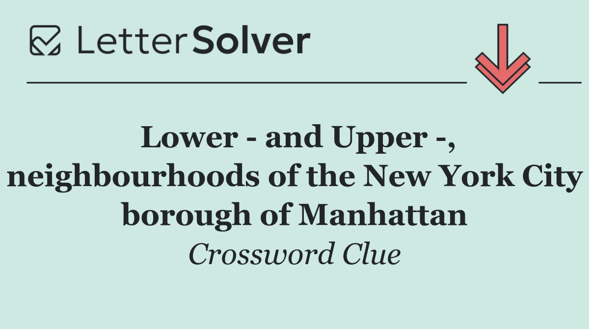 Lower   and Upper  , neighbourhoods of the New York City borough of Manhattan