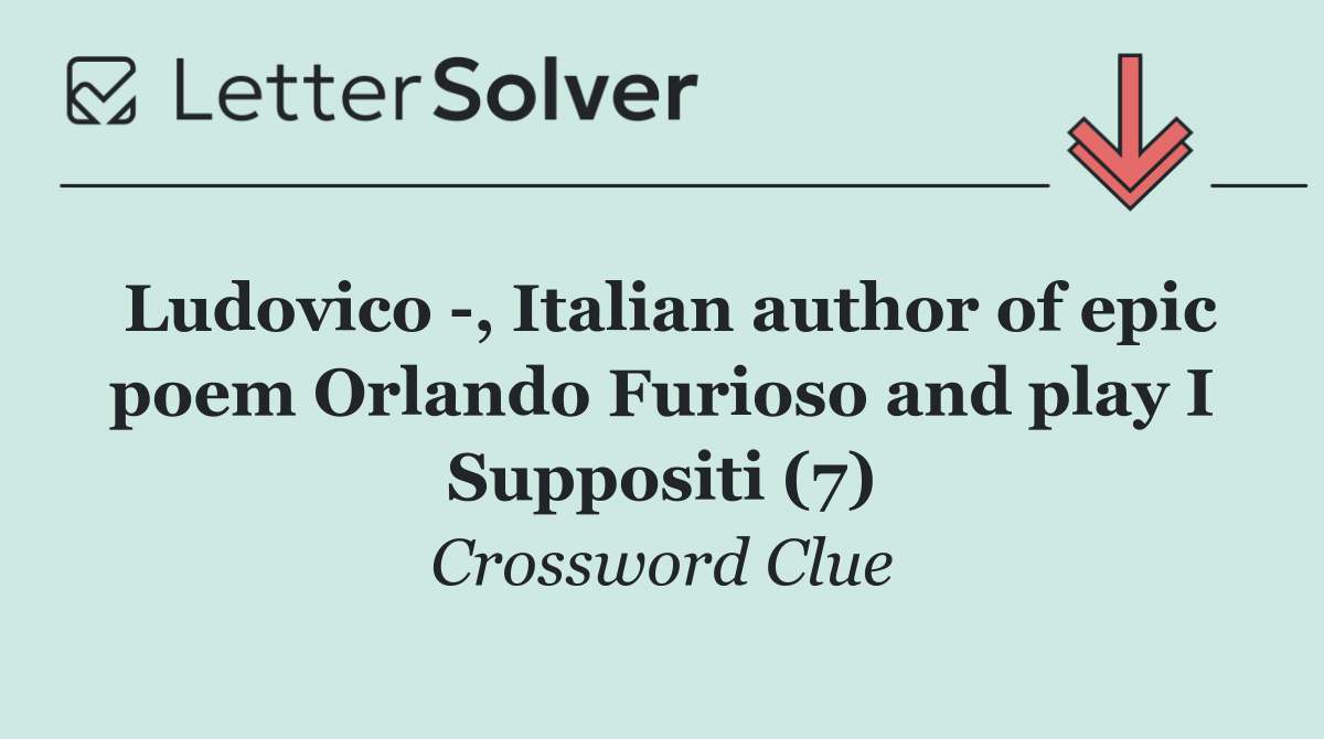 Ludovico  , Italian author of epic poem Orlando Furioso and play I Suppositi (7)