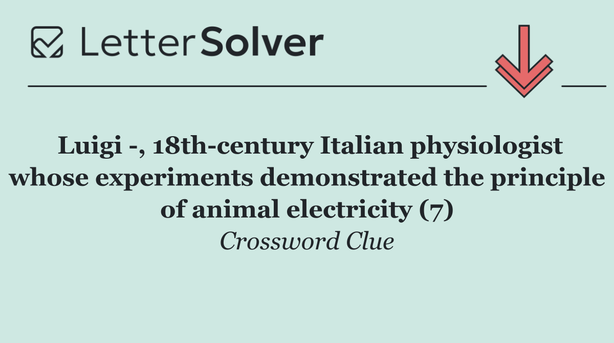 Luigi  , 18th century Italian physiologist whose experiments demonstrated the principle of animal electricity (7)
