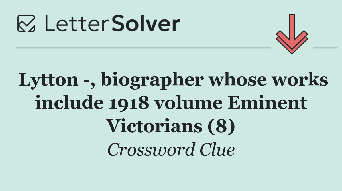 Lytton  , biographer whose works include 1918 volume Eminent Victorians (8)