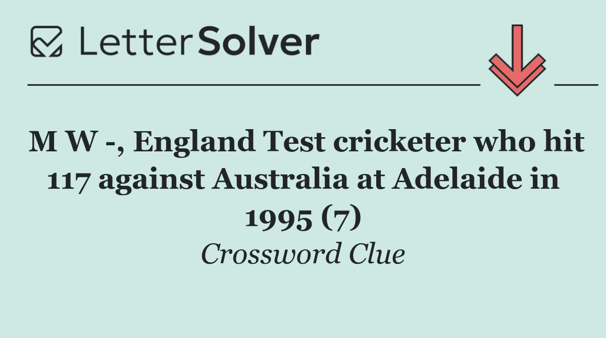 M W  , England Test cricketer who hit 117 against Australia at Adelaide in 1995 (7)
