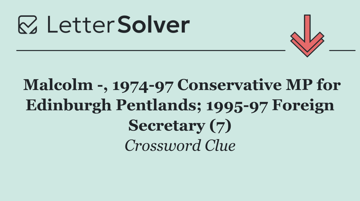 Malcolm  , 1974 97 Conservative MP for Edinburgh Pentlands; 1995 97 Foreign Secretary (7)