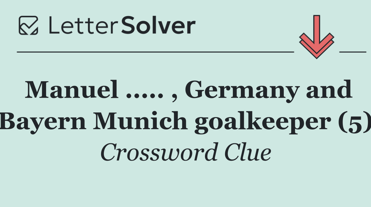 Manuel ..... , Germany and Bayern Munich goalkeeper (5)