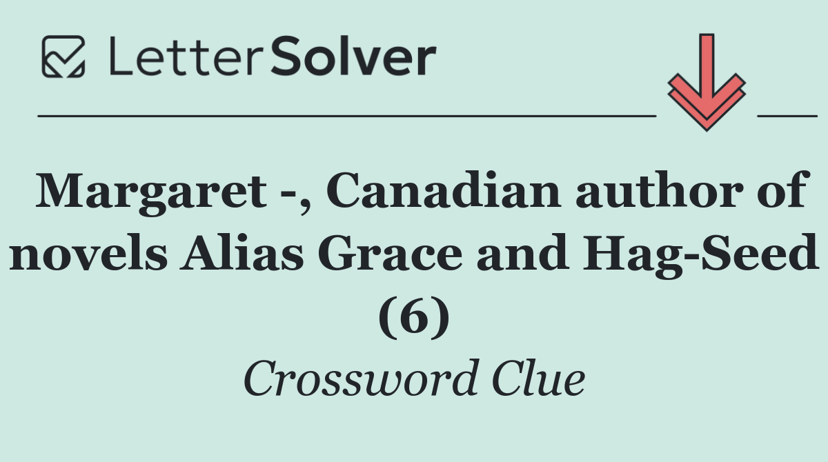 Margaret  , Canadian author of novels Alias Grace and Hag Seed (6)