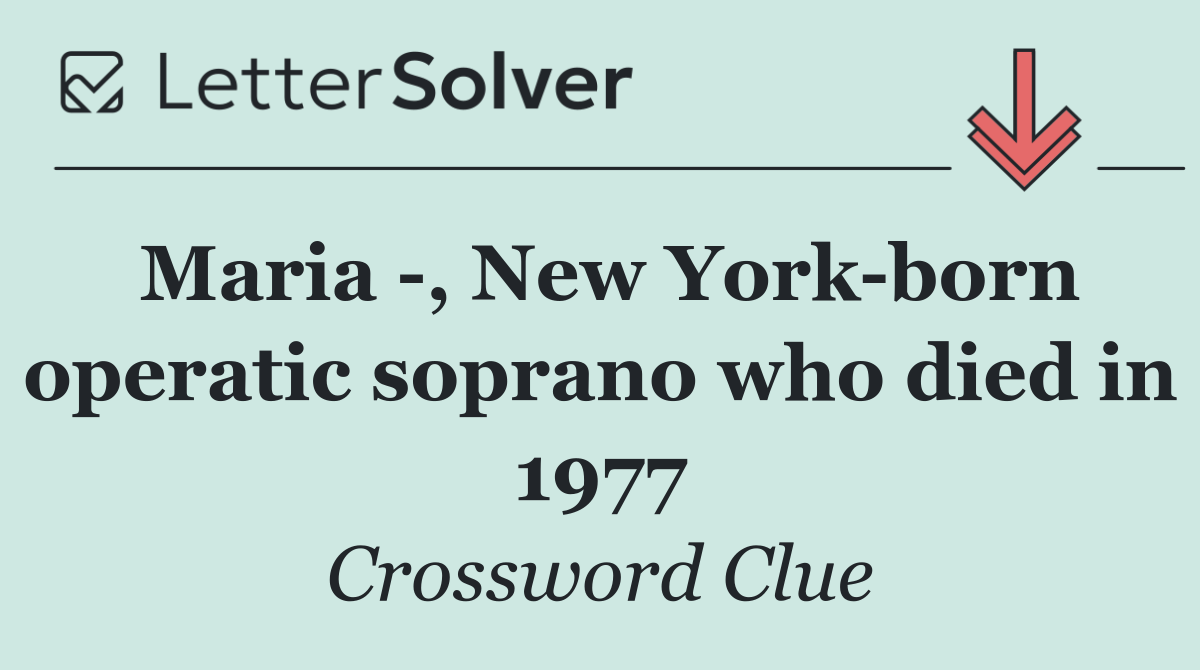 Maria  , New York born operatic soprano who died in 1977