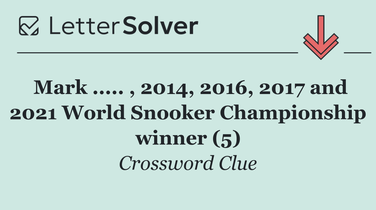 Mark ..... , 2014, 2016, 2017 and 2021 World Snooker Championship winner (5)