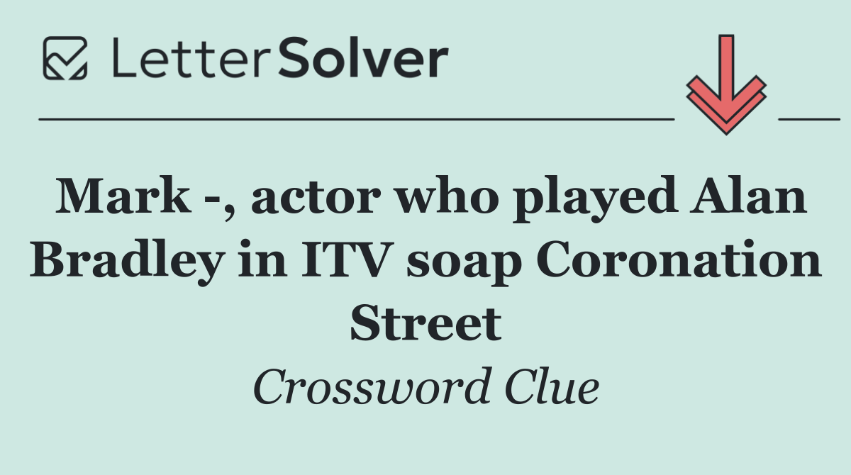 Mark  , actor who played Alan Bradley in ITV soap Coronation Street