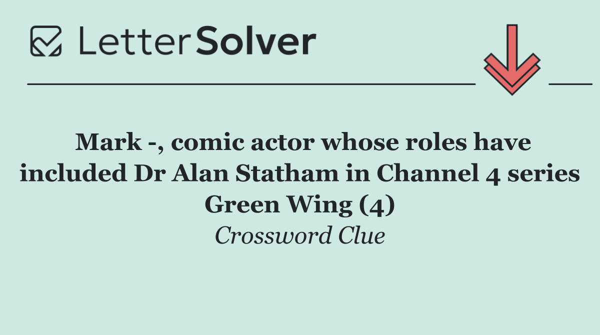 Mark  , comic actor whose roles have included Dr Alan Statham in Channel 4 series Green Wing (4)