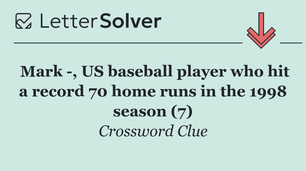 Mark  , US baseball player who hit a record 70 home runs in the 1998 season (7)