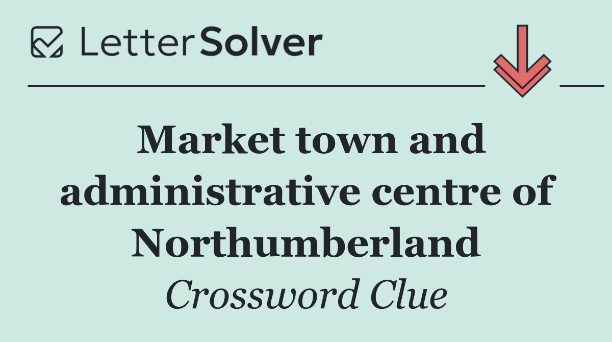 Market town and administrative centre of Northumberland