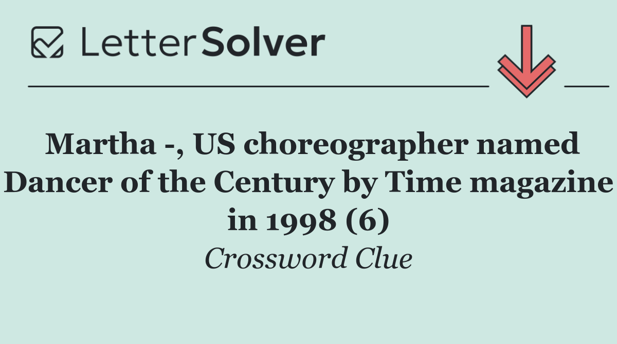 Martha  , US choreographer named Dancer of the Century by Time magazine in 1998 (6)
