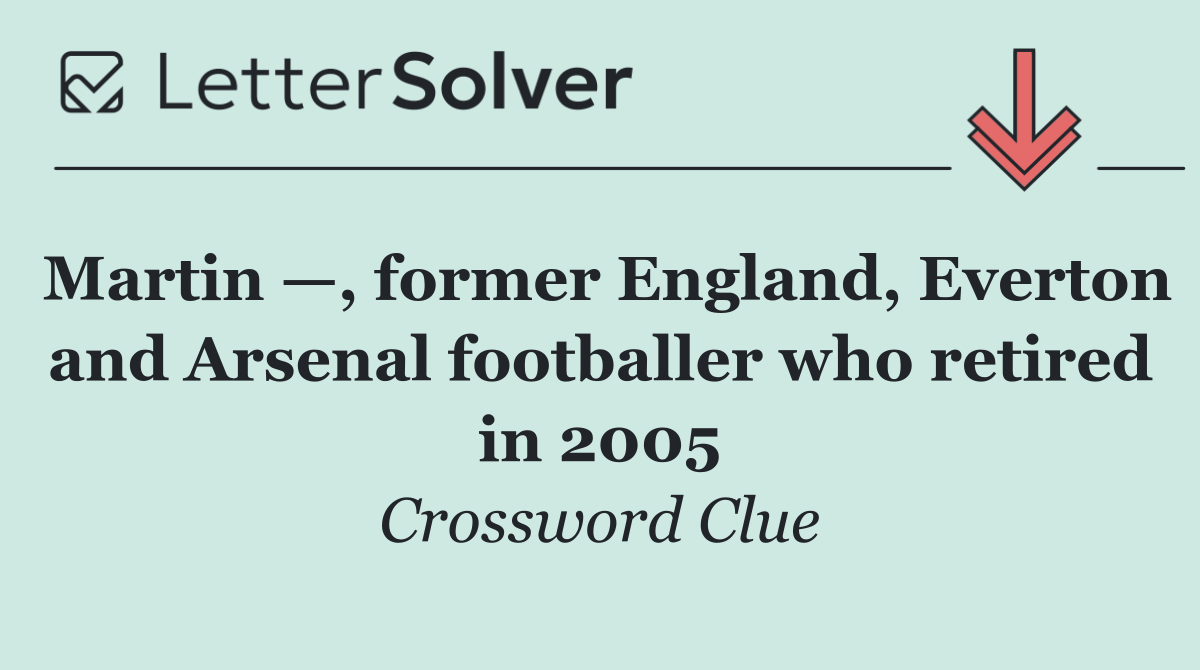 Martin —, former England, Everton and Arsenal footballer who retired in 2005