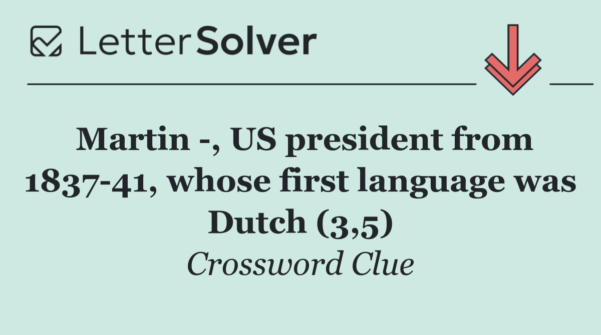 Martin  , US president from 1837 41, whose first language was Dutch (3,5)