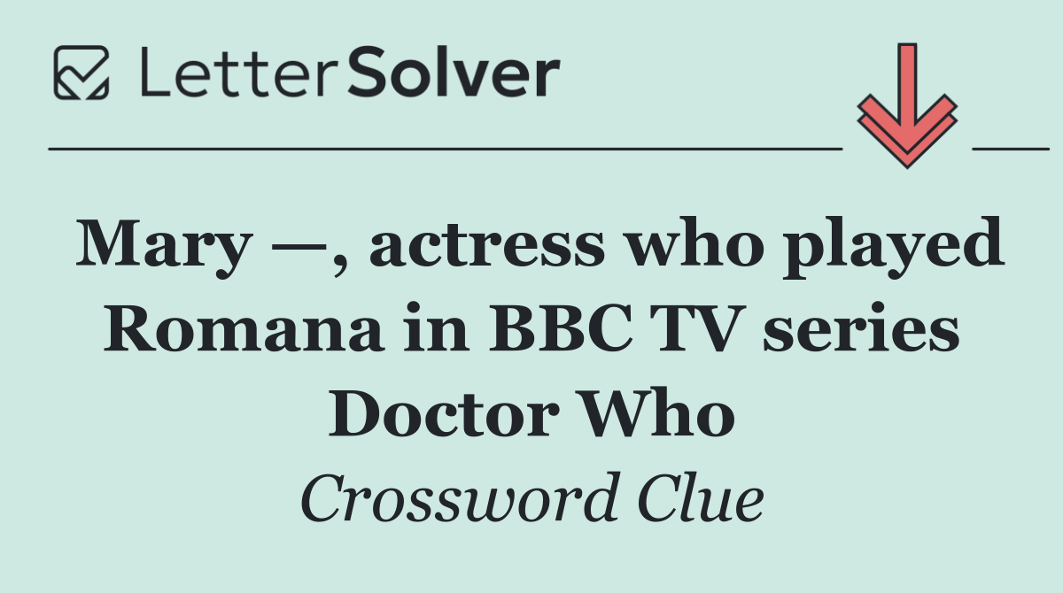 Mary —, actress who played Romana in BBC TV series Doctor Who