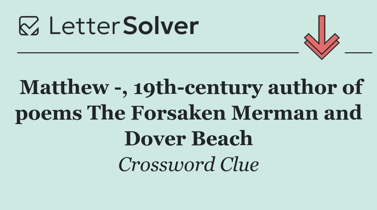 Matthew  , 19th century author of poems The Forsaken Merman and Dover Beach