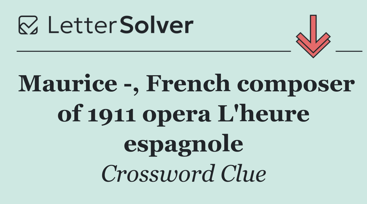 Maurice  , French composer of 1911 opera L'heure espagnole