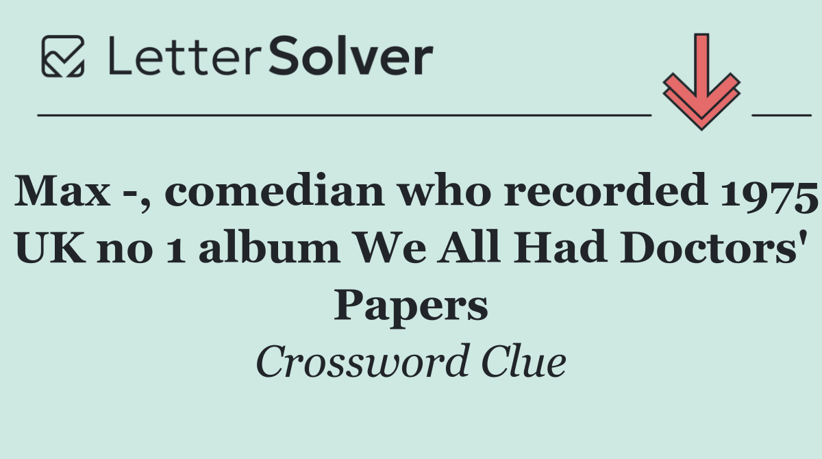 Max  , comedian who recorded 1975 UK no 1 album We All Had Doctors' Papers