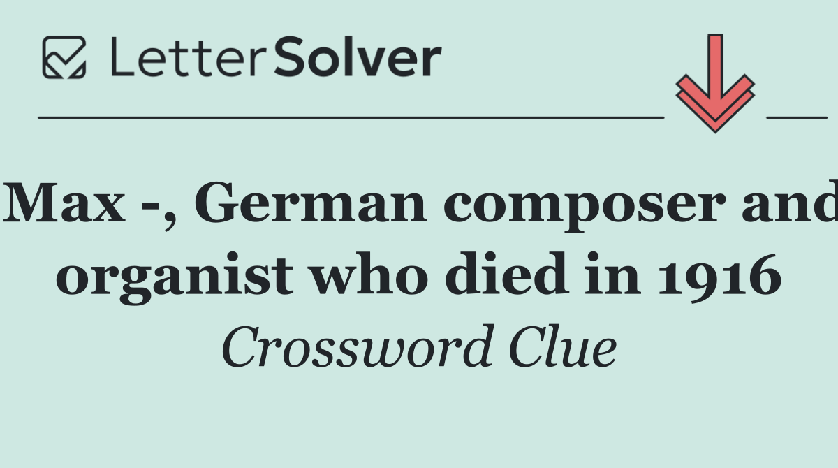 Max  , German composer and organist who died in 1916