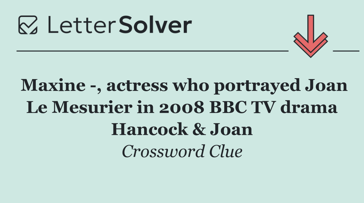 Maxine  , actress who portrayed Joan Le Mesurier in 2008 BBC TV drama Hancock & Joan