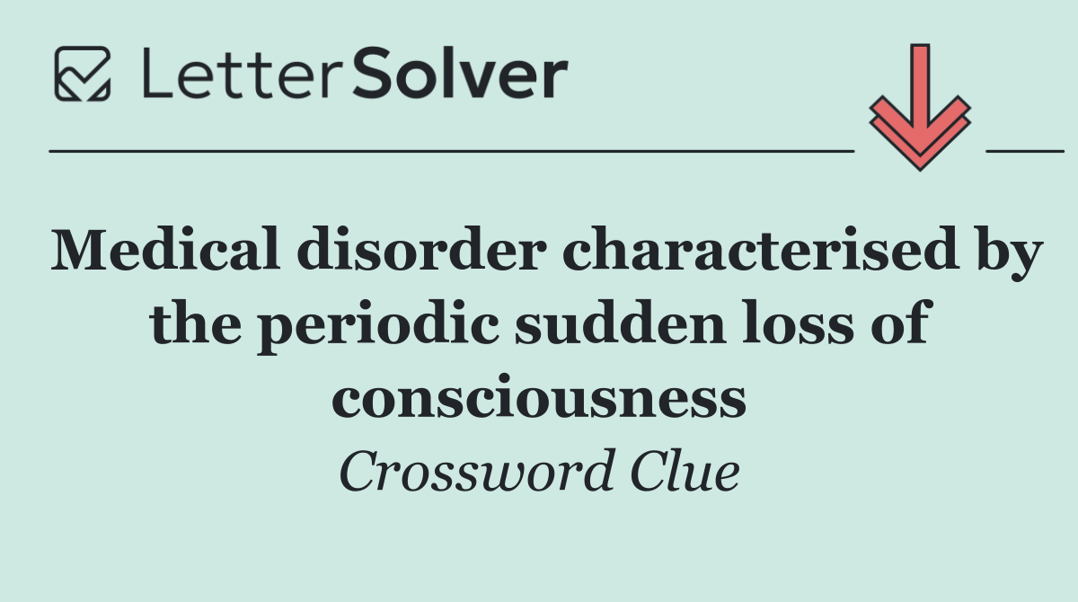 Medical disorder characterised by the periodic sudden loss of consciousness