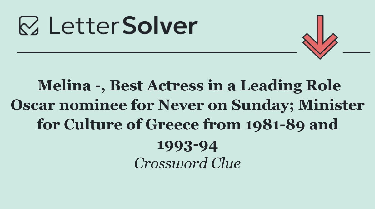 Melina  , Best Actress in a Leading Role Oscar nominee for Never on Sunday; Minister for Culture of Greece from 1981 89 and 1993 94