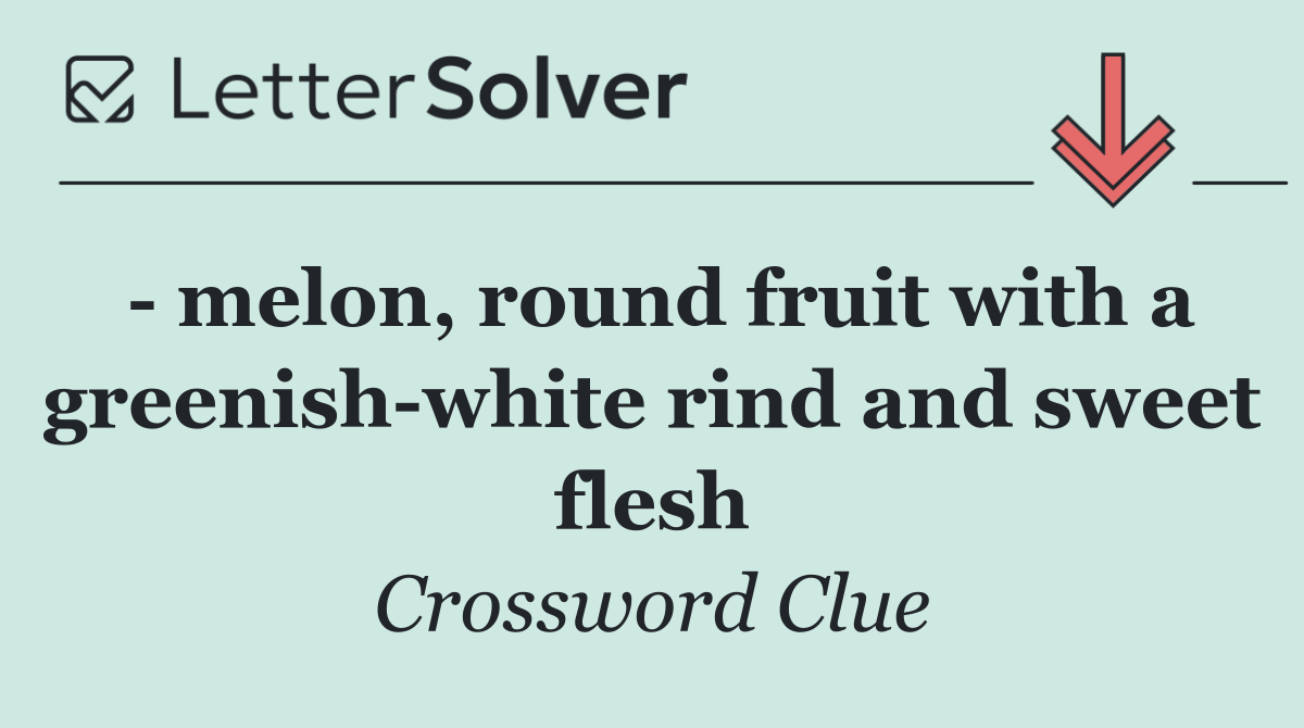   melon, round fruit with a greenish white rind and sweet flesh