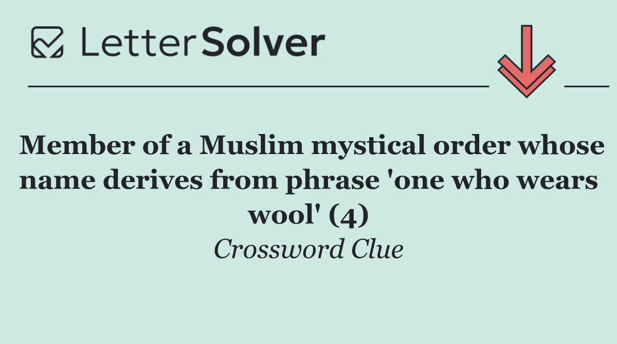 Member of a Muslim mystical order whose name derives from phrase 'one who wears wool' (4)