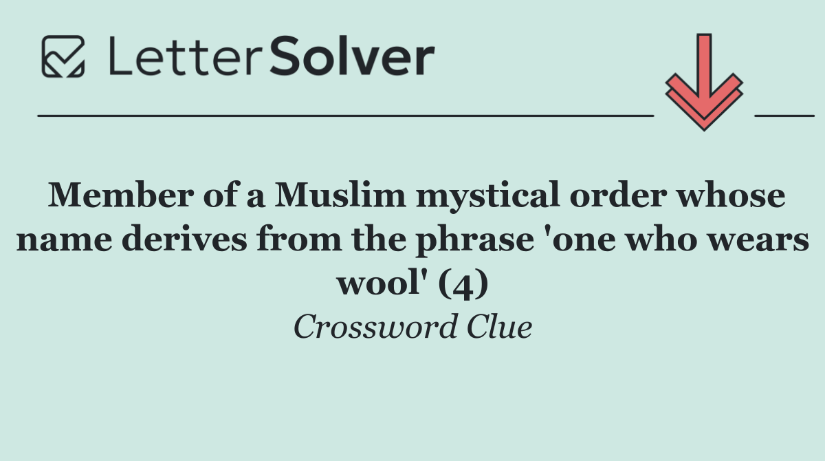 Member of a Muslim mystical order whose name derives from the phrase 'one who wears wool' (4)