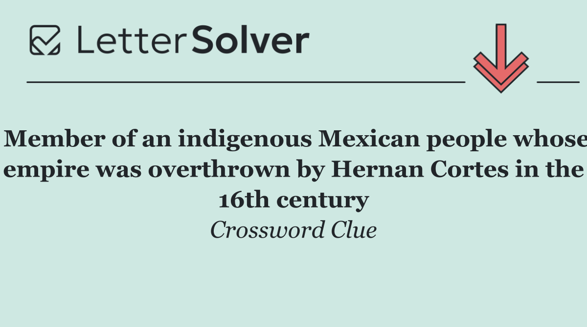 Member of an indigenous Mexican people whose empire was overthrown by Hernan Cortes in the 16th century
