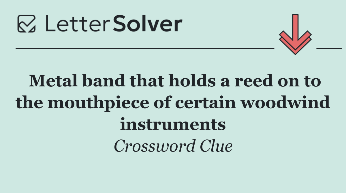 Metal band that holds a reed on to the mouthpiece of certain woodwind instruments