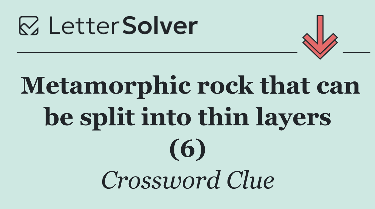 Metamorphic rock that can be split into thin layers (6)