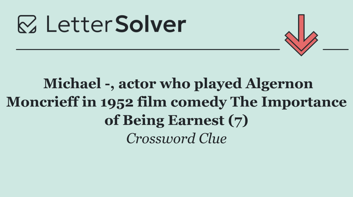 Michael  , actor who played Algernon Moncrieff in 1952 film comedy The Importance of Being Earnest (7)