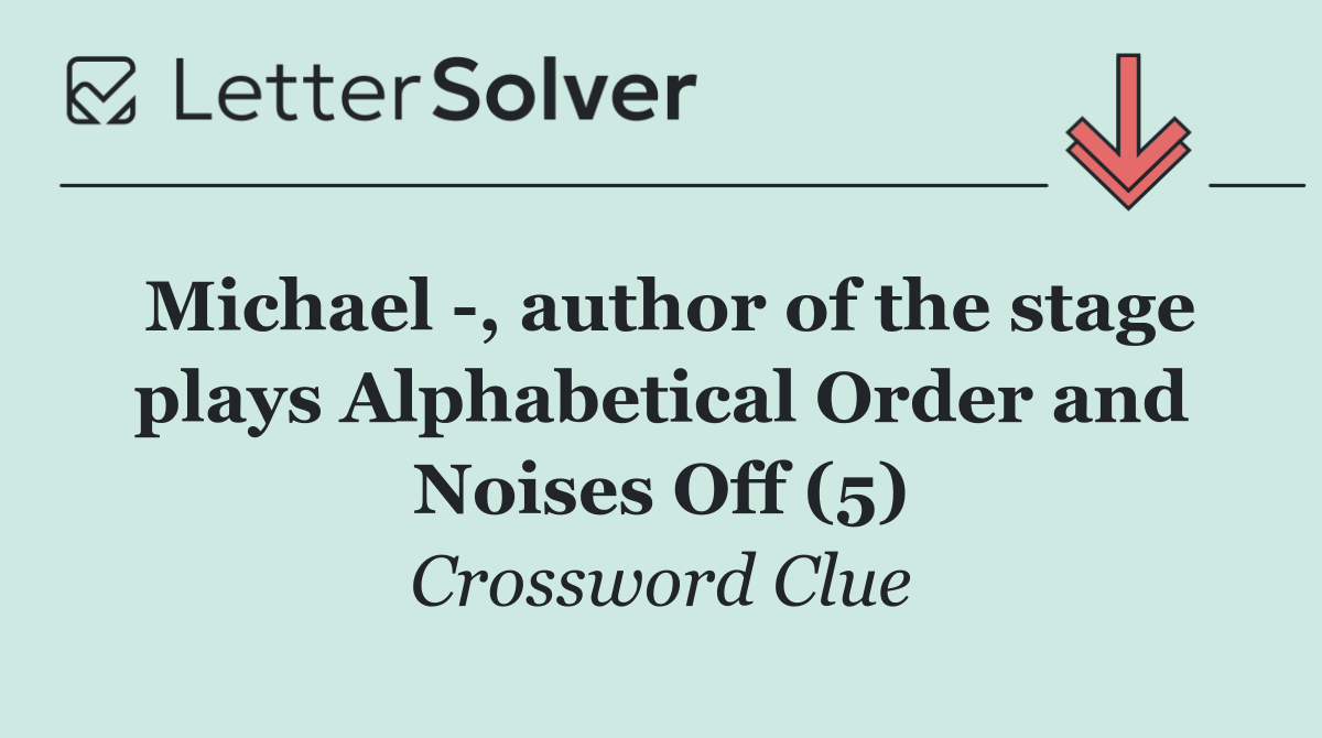 Michael  , author of the stage plays Alphabetical Order and Noises Off (5)