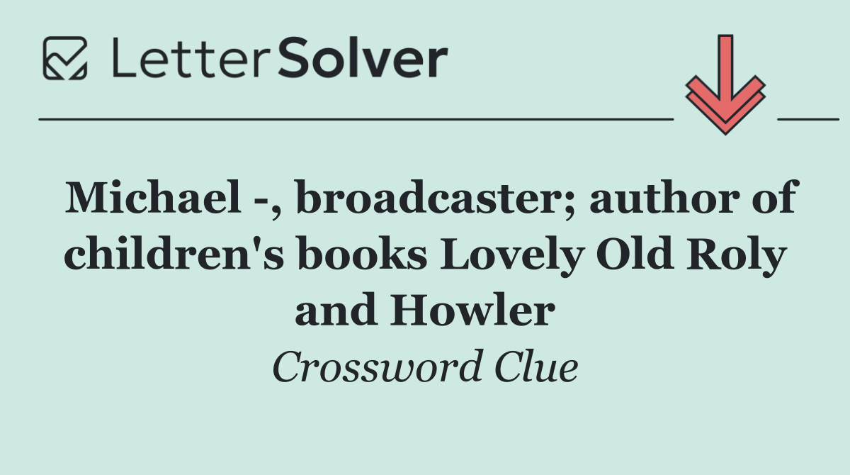 Michael  , broadcaster; author of children's books Lovely Old Roly and Howler