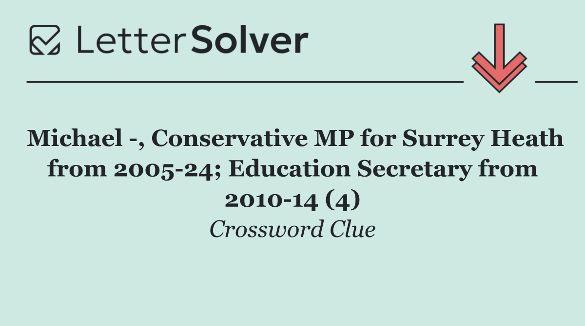 Michael  , Conservative MP for Surrey Heath from 2005 24; Education Secretary from 2010 14 (4)