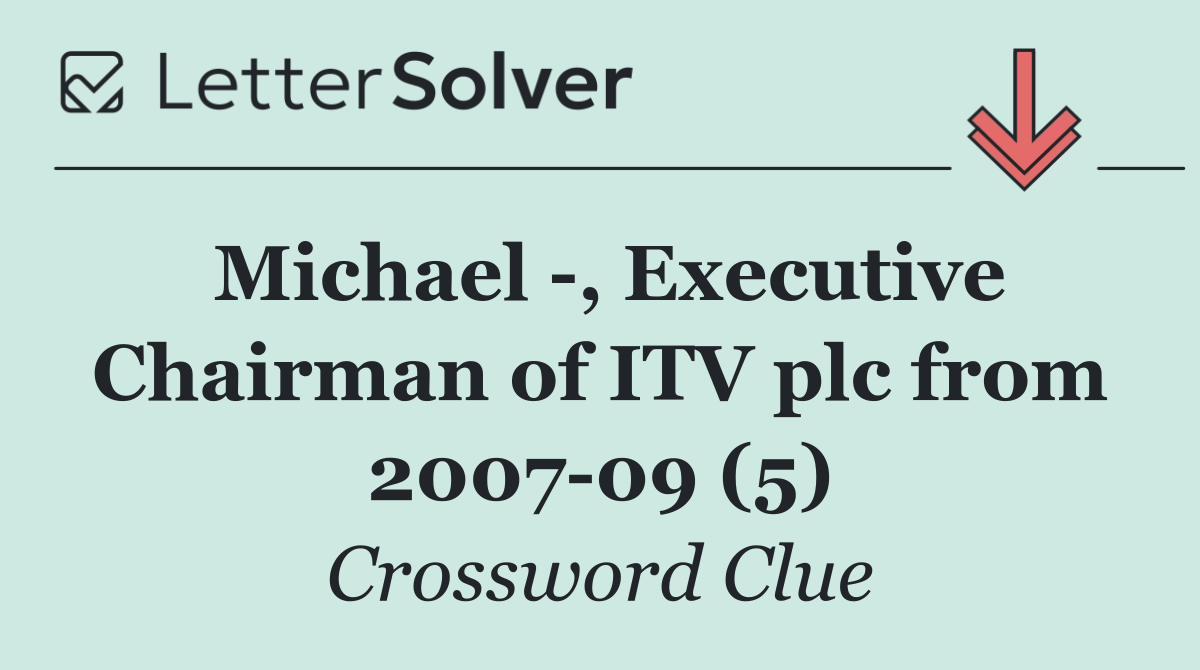 Michael  , Executive Chairman of ITV plc from 2007 09 (5)