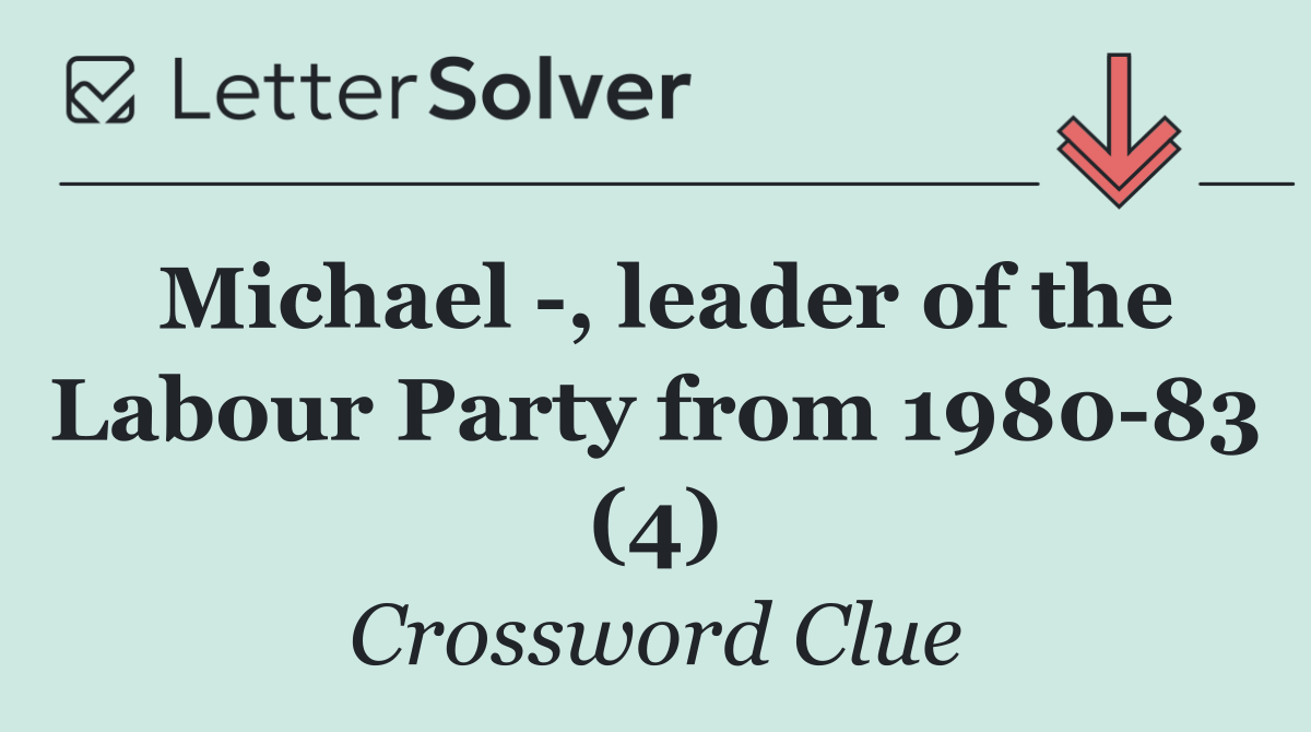 Michael  , leader of the Labour Party from 1980 83 (4)