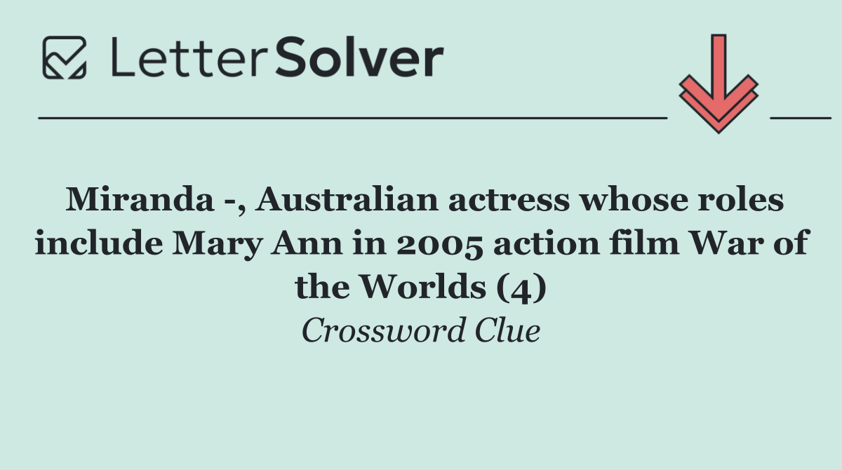 Miranda  , Australian actress whose roles include Mary Ann in 2005 action film War of the Worlds (4)