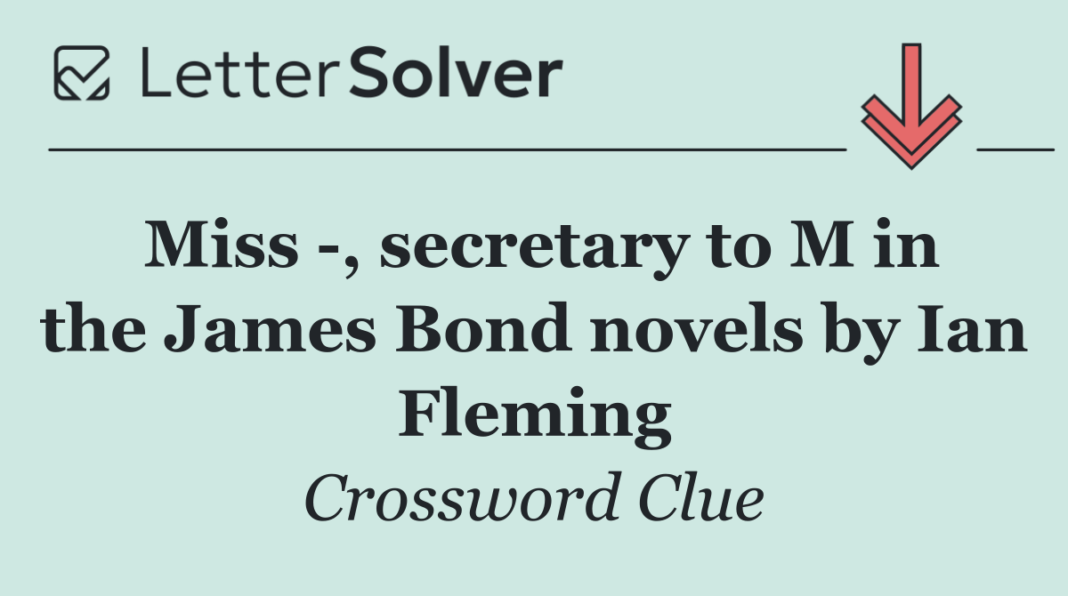 Miss  , secretary to M in the James Bond novels by Ian Fleming