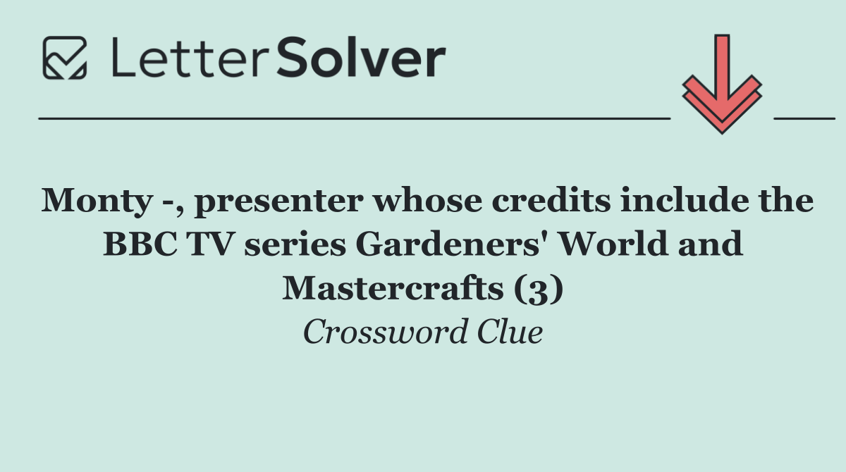 Monty  , presenter whose credits include the BBC TV series Gardeners' World and Mastercrafts (3)