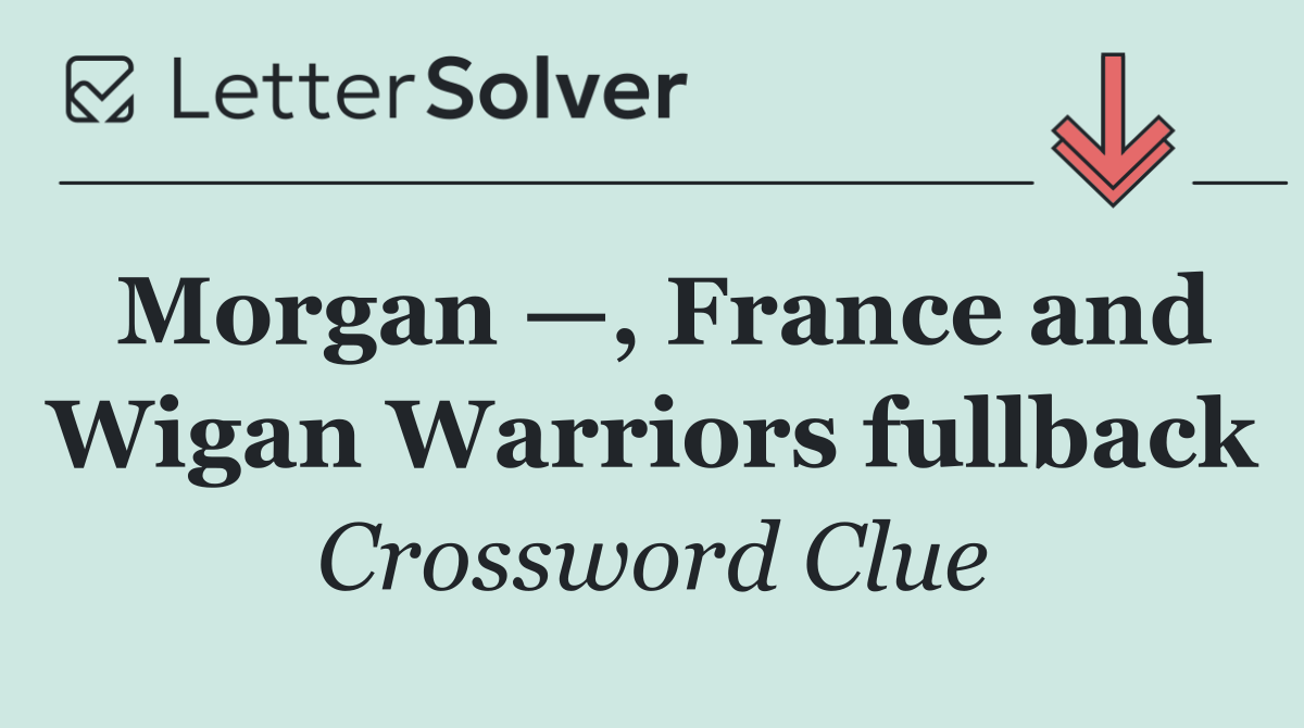 Morgan —, France and Wigan Warriors fullback