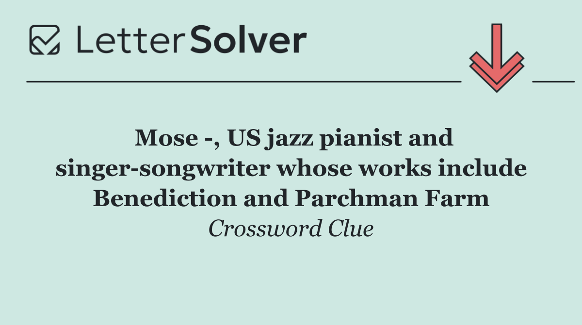 Mose  , US jazz pianist and singer songwriter whose works include Benediction and Parchman Farm