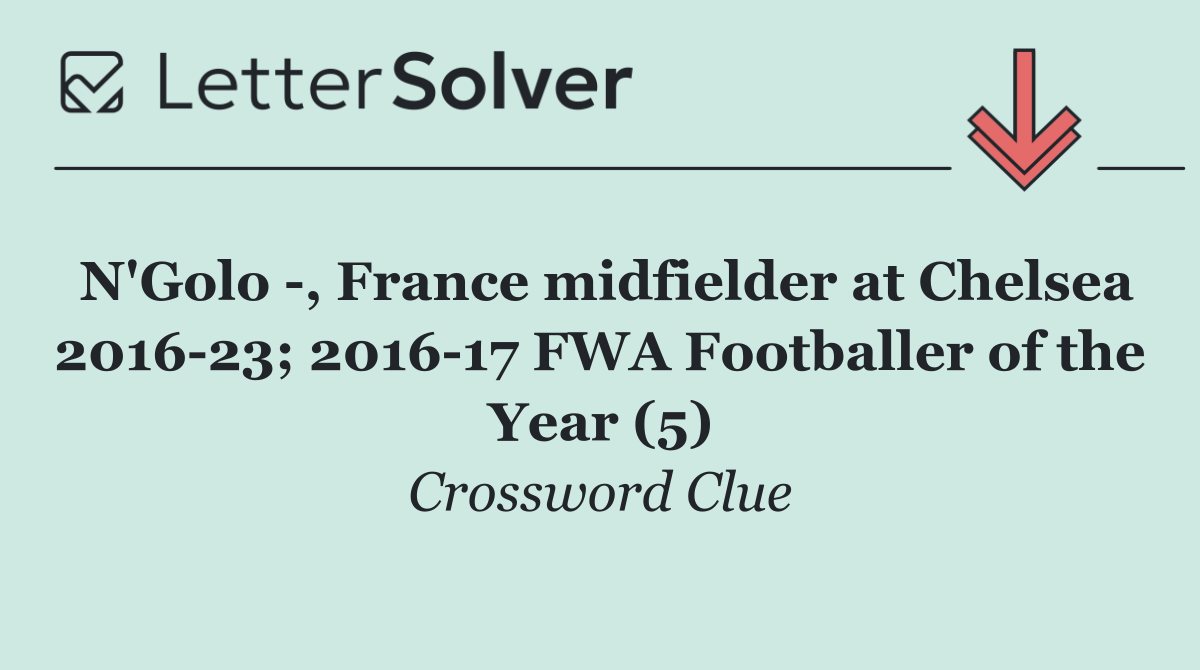 N'Golo  , France midfielder at Chelsea 2016 23; 2016 17 FWA Footballer of the Year (5)