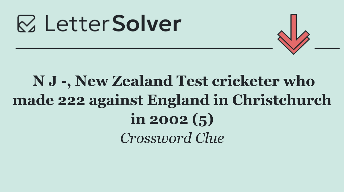 N J  , New Zealand Test cricketer who made 222 against England in Christchurch in 2002 (5)